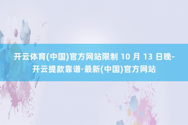 開云體育(中國)官方網站限制 10 月 13 日晚-開云提款靠譜·最新(中國)官方網站