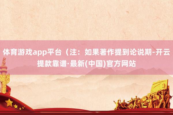 體育游戲app平臺(注:如果著作提到論說期-開云提款靠譜·最新(中國)官方網(wǎng)站