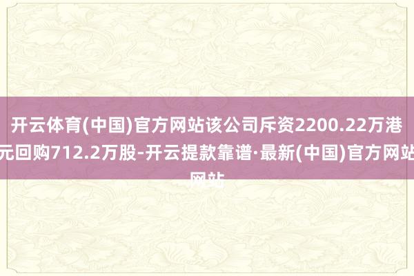 開云體育(中國)官方網站該公司斥資2200.22萬港元回購712.2萬股-開云提款靠譜·最新(中國)官方網站