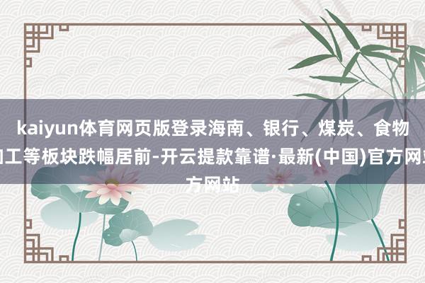 kaiyun體育網頁版登錄海南、銀行、煤炭、食物加工等板塊跌幅居前-開云提款靠譜·最新(中國)官方網站
