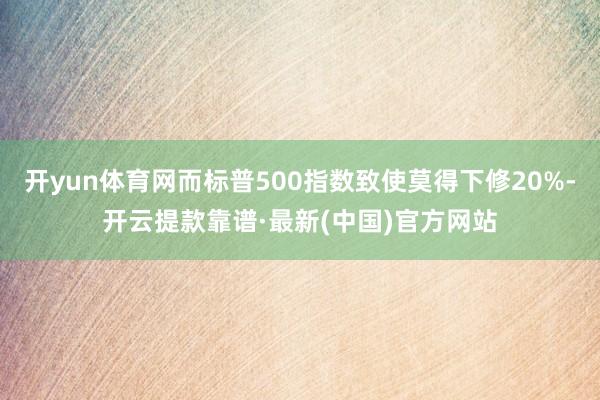 開yun體育網而標普500指數致使莫得下修20%-開云提款靠譜·最新(中國)官方網站