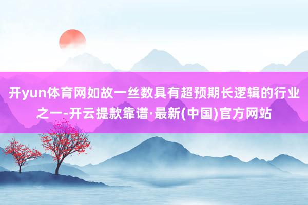 開yun體育網如故一絲數具有超預期長邏輯的行業之一-開云提款靠譜·最新(中國)官方網站