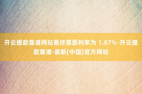 開云提款靠譜網站最終票面利率為 1.87%-開云提款靠譜·最新(中國)官方網站