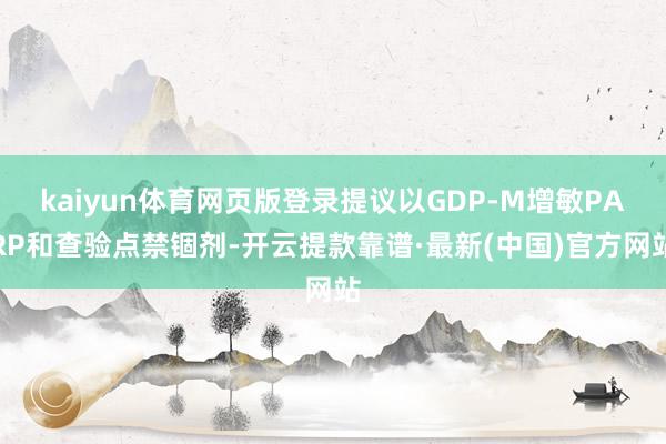 kaiyun體育網(wǎng)頁版登錄提議以GDP-M增敏PARP和查驗點禁錮劑-開云提款靠譜·最新(中國)官方網(wǎng)站