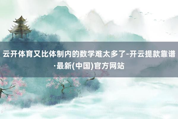 云開體育又比體制內的數學難太多了-開云提款靠譜·最新(中國)官方網站