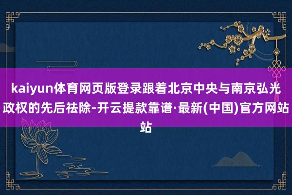 kaiyun體育網頁版登錄跟著北京中央與南京弘光政權的先后祛除-開云提款靠譜·最新(中國)官方網站